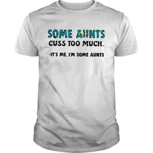 Some Aunts Cuss Too Much Its Me Im Some Aunts Shirt